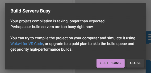 Wokwiでコンパイルを待っている間に出たBuild Servers Busyのダイアログ。ビルドサーバーが混んでいるという英語の説明と、SEE PRICINGとCLOSEのボタン